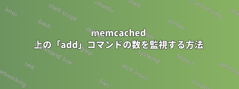 memcached 上の「add」コマンドの数を監視する方法