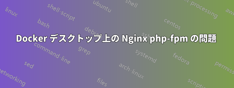 Docker デスクトップ上の Nginx php-fpm の問題