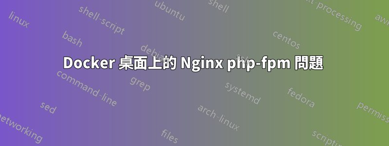 Docker 桌面上的 Nginx php-fpm 問題