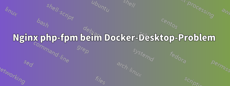 Nginx php-fpm beim Docker-Desktop-Problem