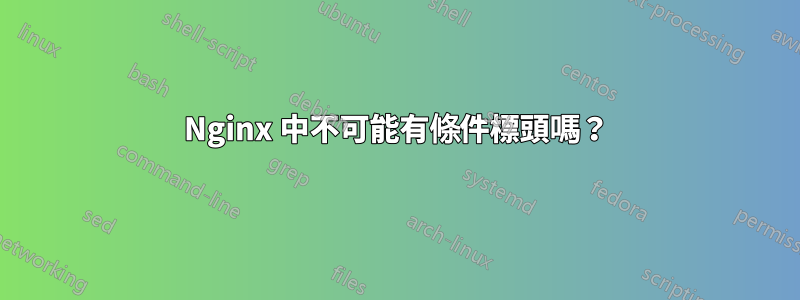 Nginx 中不可能有條件標頭嗎？