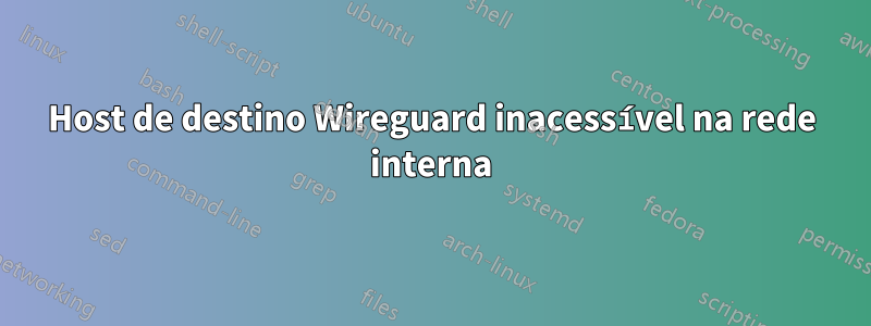 Host de destino Wireguard inacessível na rede interna