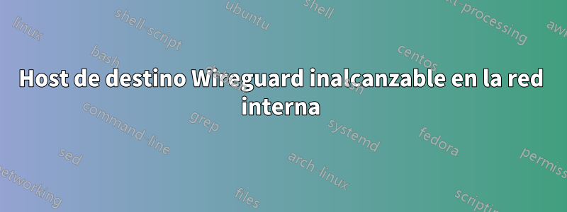 Host de destino Wireguard inalcanzable en la red interna