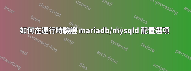 如何在運行時驗證 mariadb/mysqld 配置選項