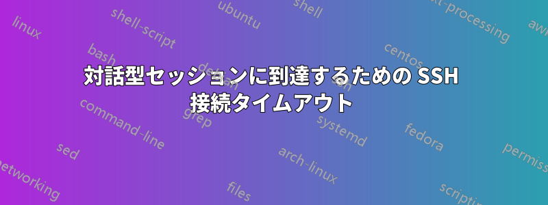 対話型セッションに到達するための SSH 接続タイムアウト