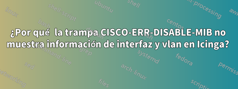 ¿Por qué la trampa CISCO-ERR-DISABLE-MIB no muestra información de interfaz y vlan en Icinga?