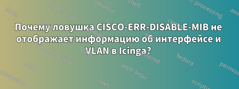 Почему ловушка CISCO-ERR-DISABLE-MIB не отображает информацию об интерфейсе и VLAN в Icinga?