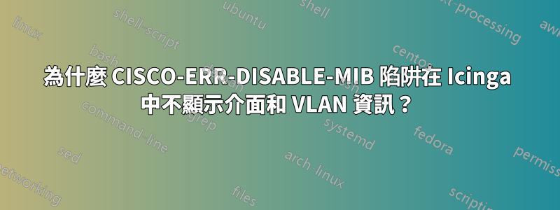 為什麼 CISCO-ERR-DISABLE-MIB 陷阱在 Icinga 中不顯示介面和 VLAN 資訊？