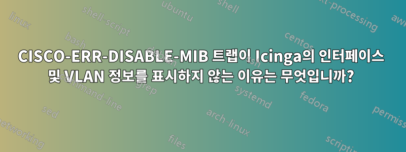 CISCO-ERR-DISABLE-MIB 트랩이 Icinga의 인터페이스 및 VLAN 정보를 표시하지 않는 이유는 무엇입니까?