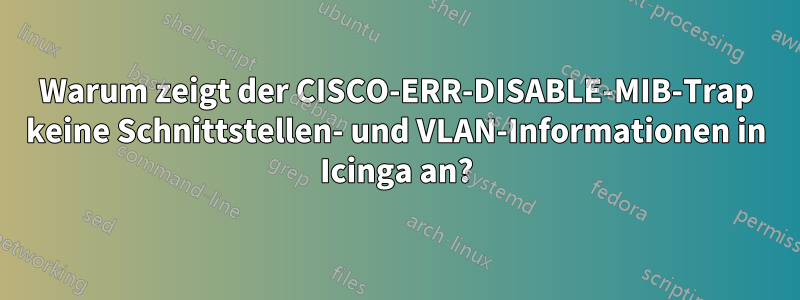 Warum zeigt der CISCO-ERR-DISABLE-MIB-Trap keine Schnittstellen- und VLAN-Informationen in Icinga an?