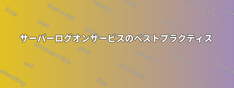 サーバーログオンサービスのベストプラクティス