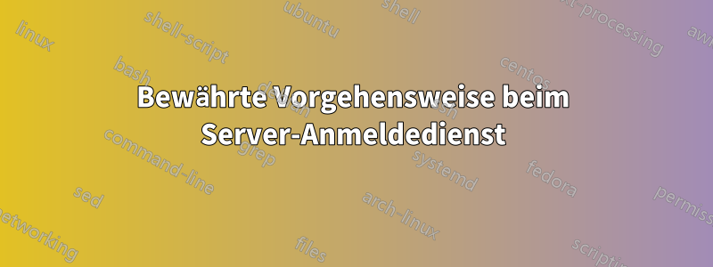 Bewährte Vorgehensweise beim Server-Anmeldedienst