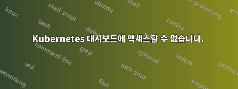 Kubernetes 대시보드에 액세스할 수 없습니다.