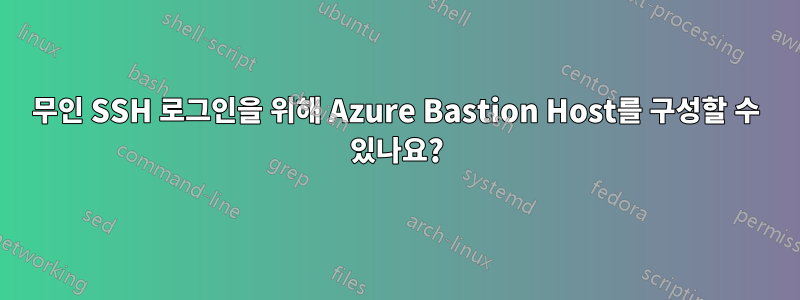 무인 SSH 로그인을 위해 Azure Bastion Host를 구성할 수 있나요?