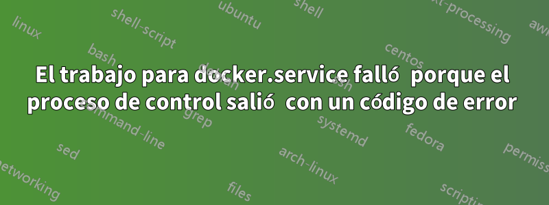 El trabajo para docker.service falló porque el proceso de control salió con un código de error