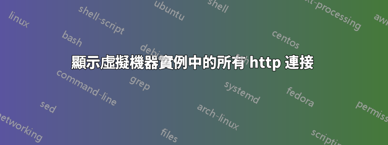 顯示虛擬機器實例中的所有 http 連接