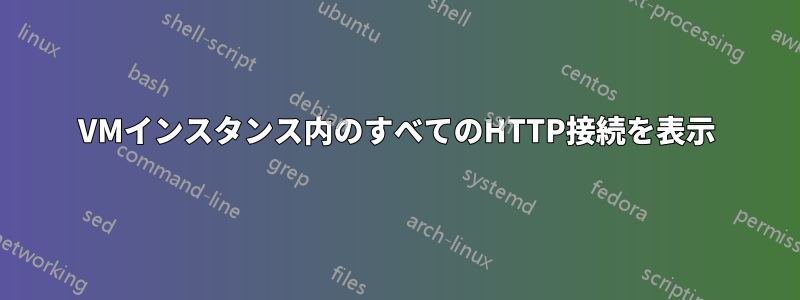 VMインスタンス内のすべてのHTTP接続を表示