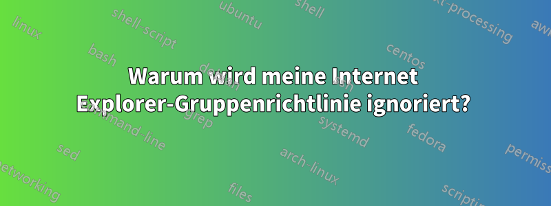 Warum wird meine Internet Explorer-Gruppenrichtlinie ignoriert?