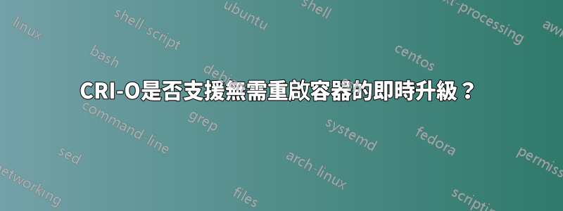 CRI-O是否支援無需重啟容器的即時升級？