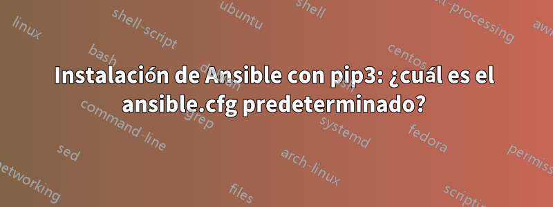 Instalación de Ansible con pip3: ¿cuál es el ansible.cfg predeterminado?