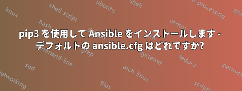 pip3 を使用して Ansible をインストールします - デフォルトの ansible.cfg はどれですか?