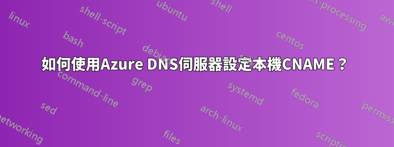 如何使用Azure DNS伺服器設定本機CNAME？