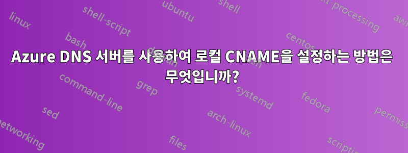 Azure DNS 서버를 사용하여 로컬 CNAME을 설정하는 방법은 무엇입니까?