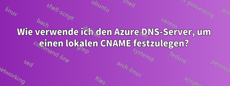 Wie verwende ich den Azure DNS-Server, um einen lokalen CNAME festzulegen?