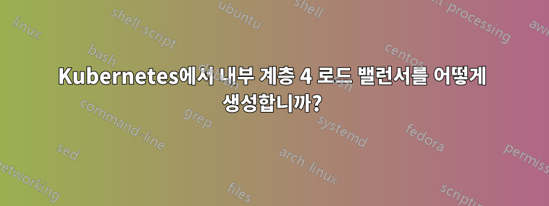 Kubernetes에서 내부 계층 4 로드 밸런서를 어떻게 생성합니까?