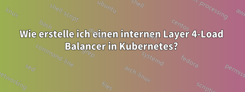 Wie erstelle ich einen internen Layer 4-Load Balancer in Kubernetes?