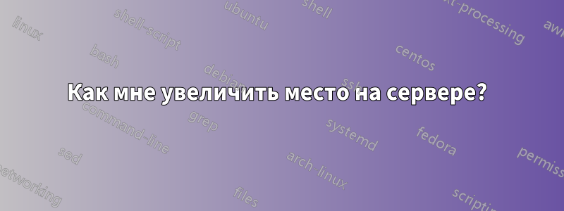 Как мне увеличить место на сервере? 