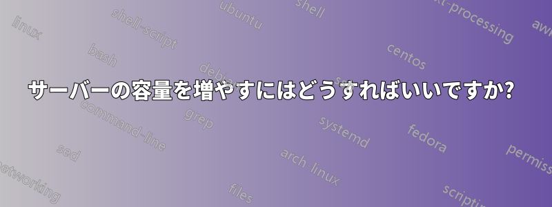 サーバーの容量を増やすにはどうすればいいですか? 