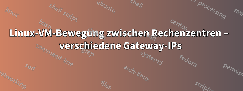 Linux-VM-Bewegung zwischen Rechenzentren – verschiedene Gateway-IPs