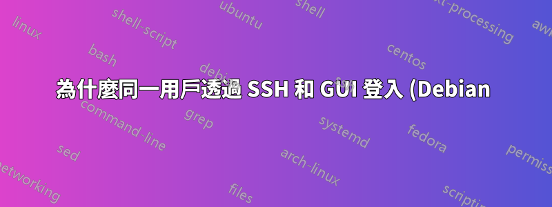 為什麼同一用戶透過 SSH 和 GUI 登入 (Debian) 有不同的密碼和系統屬性?