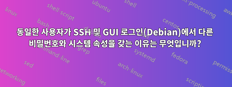 동일한 사용자가 SSH 및 GUI 로그인(Debian)에서 다른 비밀번호와 시스템 속성을 갖는 이유는 무엇입니까?