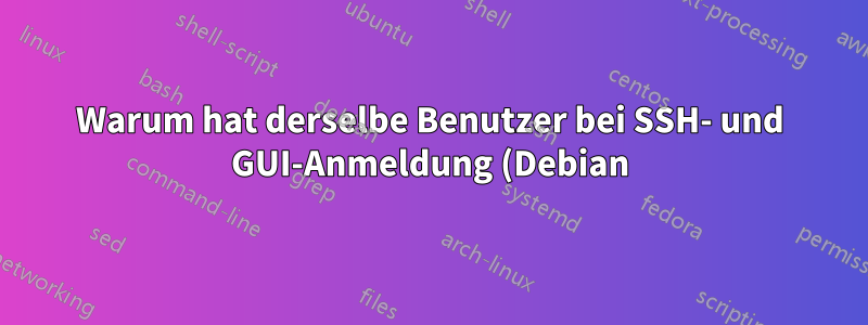 Warum hat derselbe Benutzer bei SSH- und GUI-Anmeldung (Debian) unterschiedliche Passwörter und Systemeigenschaften?