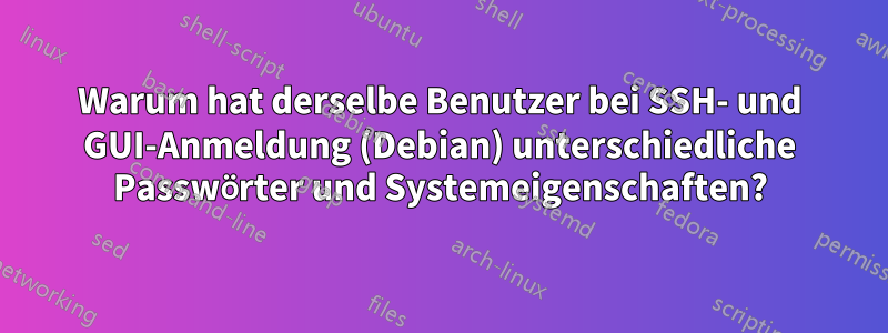 Warum hat derselbe Benutzer bei SSH- und GUI-Anmeldung (Debian) unterschiedliche Passwörter und Systemeigenschaften?