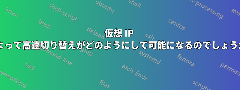 仮想 IP によって高速切り替えがどのようにして可能になるのでしょうか?