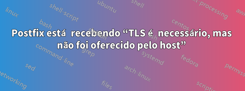 Postfix está recebendo “TLS é necessário, mas não foi oferecido pelo host”