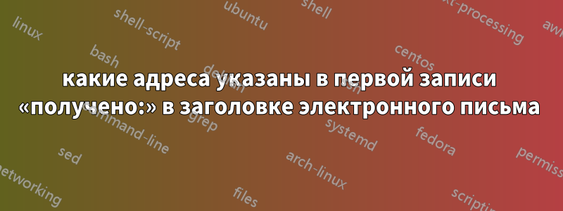 какие адреса указаны в первой записи «получено:» в заголовке электронного письма