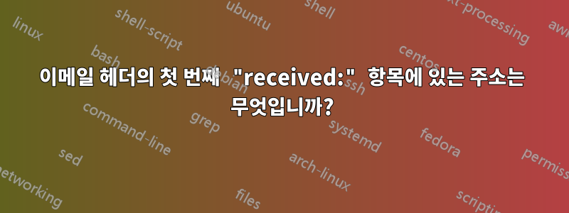 이메일 헤더의 첫 번째 "received:" 항목에 있는 주소는 무엇입니까?