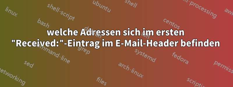 welche Adressen sich im ersten "Received:"-Eintrag im E-Mail-Header befinden