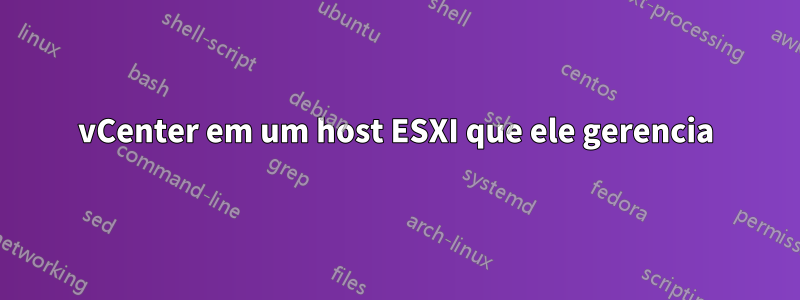 vCenter em um host ESXI que ele gerencia