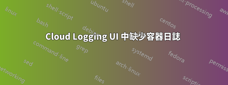 Cloud Logging UI 中缺少容器日誌