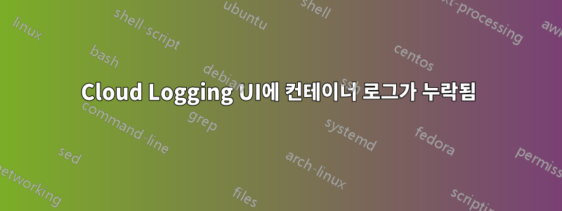 Cloud Logging UI에 컨테이너 로그가 누락됨