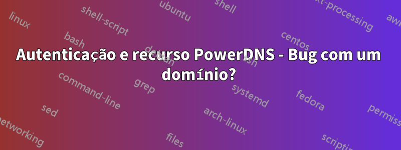 Autenticação e recurso PowerDNS - Bug com um domínio?