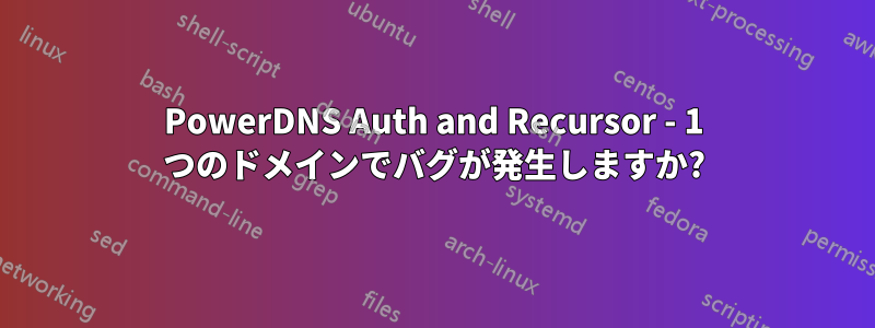 PowerDNS Auth and Recursor - 1 つのドメインでバグが発生しますか?