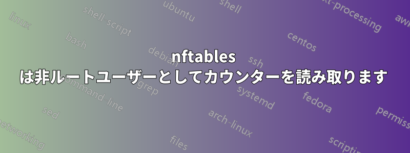 nftables は非ルートユーザーとしてカウンターを読み取ります