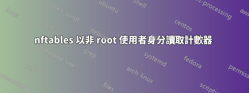 nftables 以非 root 使用者身分讀取計數器