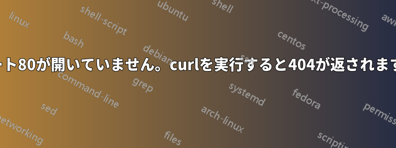 ポート80が開いていません。curlを実行すると404が返されます。